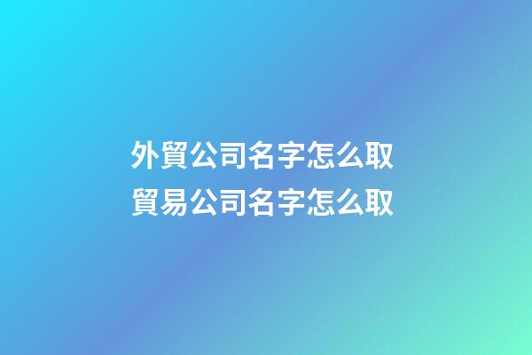 外貿公司名字怎么取 貿易公司名字怎么取